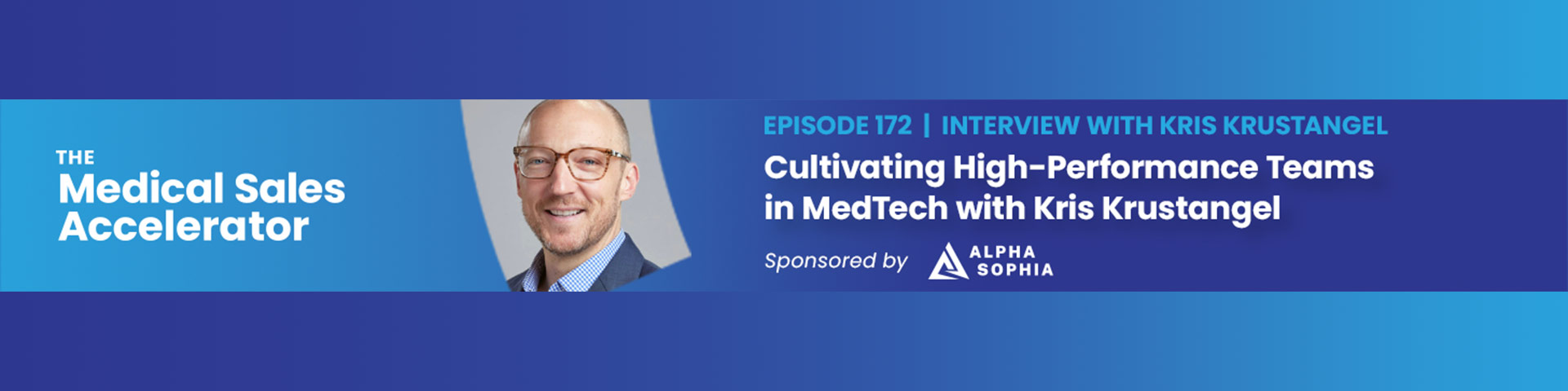 Text on left of banner: "The Medical Sales Accelerator" Photo of Kris Krustangel in the center Text on right side of banner: "Episode 172 | Interview with Kris Krustangel. Cultivating High-Performance Teams in MedTech with Kris Krustangel. Sponsored by Alpha Sophia."